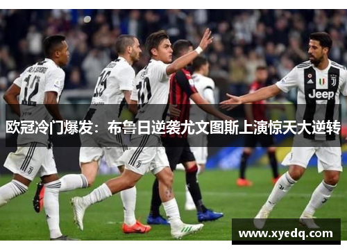 欧冠冷门爆发：布鲁日逆袭尤文图斯上演惊天大逆转