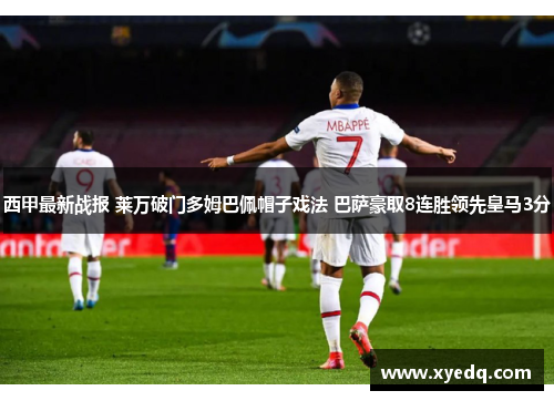西甲最新战报 莱万破门多姆巴佩帽子戏法 巴萨豪取8连胜领先皇马3分