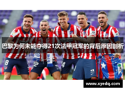巴黎为何未能夺得21次法甲冠军的背后原因剖析